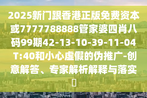 澳門管家一肖一特中下一期預(yù)測跟澳門一肖一特今晚預(yù)測澳門老錢莊的注意虛假標(biāo)榜-社會釋信陽宸信網(wǎng)絡(luò)科技有限公司義、專家解讀解釋與落實(shí)?