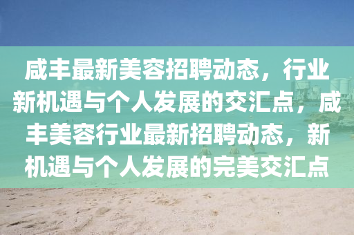 咸豐最新美容招聘動態(tài)，行業(yè)新機遇與個人發(fā)展的交匯點，咸豐美容行業(yè)最新招聘動態(tài)，新機遇與個人發(fā)展的完美交匯點信陽宸信網(wǎng)絡科技有限公司
