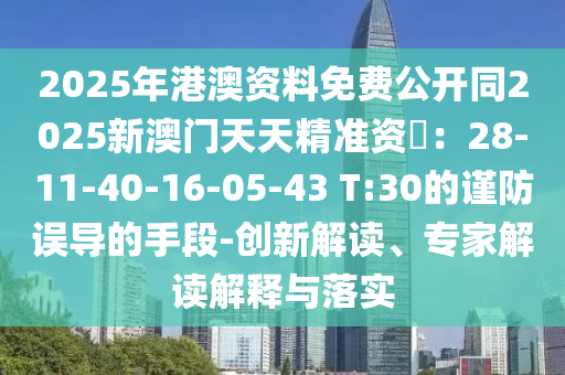 2025年港澳資料免費公開同2025新澳門信陽宸信網(wǎng)絡(luò)科技有限公司天天精準(zhǔn)資枓：28-11-40-16-05-43 T:30的謹(jǐn)防誤導(dǎo)的手段-創(chuàng)新解讀、專家解讀解釋與落實