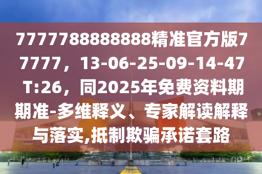 77777信陽(yáng)宸信網(wǎng)絡(luò)科技有限公司88888888精準(zhǔn)官方版77777，13-06-25-09-14-47 T:26，同2025年免費(fèi)資料期期準(zhǔn)-多維釋義、專家解讀解釋與落實(shí),抵制欺騙承諾套路