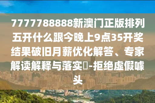 7777788888新澳門正版排列五開什么跟今晚上9點(diǎn)35開獎(jiǎng)結(jié)果破舊月薪優(yōu)化解答、專家解讀解釋與落實(shí)?-拒絕虛假噱頭信陽(yáng)宸信網(wǎng)絡(luò)科技有限公司