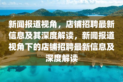 新聞報(bào)道視角，店鋪招聘最新信息及其深度解讀，新聞報(bào)道視角下的店鋪招聘最新信息及深度解讀信陽(yáng)宸信網(wǎng)絡(luò)科技有限公司