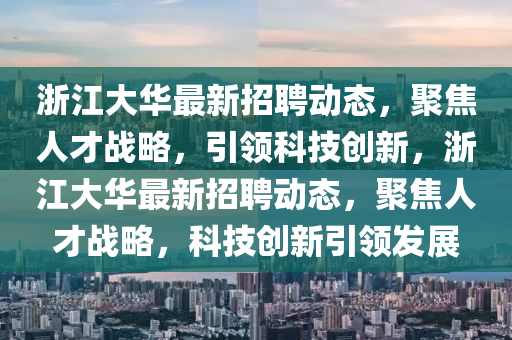 浙江大華最新招聘動態(tài)，聚焦人才戰(zhàn)略，引領(lǐng)科技創(chuàng)新，浙江大華最新招聘動態(tài)，聚焦人才戰(zhàn)略，科技創(chuàng)新引領(lǐng)發(fā)信陽宸信網(wǎng)絡(luò)科技有限公司展