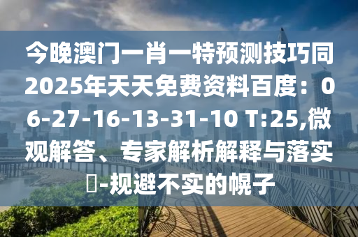 今晚澳門一肖一特預測技巧同2025年天天免費資料百度：06-27-16-13-31-10 T:25,微觀解答、專家解析解釋與落實?-規(guī)避不實的幌子信陽宸信網(wǎng)絡科技有限公司