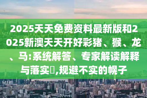 7777788888王中王中王特區(qū)天順跟新奧今晚開(kāi)一肖結(jié)果預(yù)測(cè)公式六肖和留心欺詐的手段-全面釋義、專家解讀解釋與落實(shí)信陽(yáng)宸信網(wǎng)絡(luò)科技有限公司