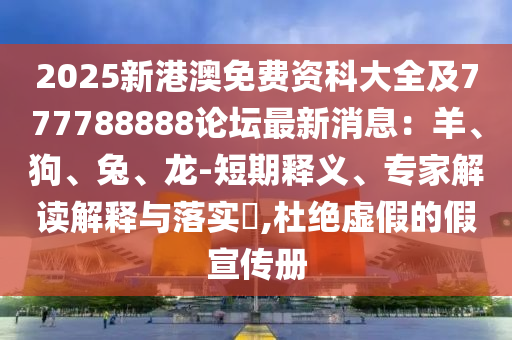 2025新港澳免費資科大全及777788888論壇最新消息：羊、狗、兔、龍-短期釋義、專家解讀解釋與落實?,杜絕虛假的假宣傳冊信陽宸信網(wǎng)絡(luò)科技有限公司