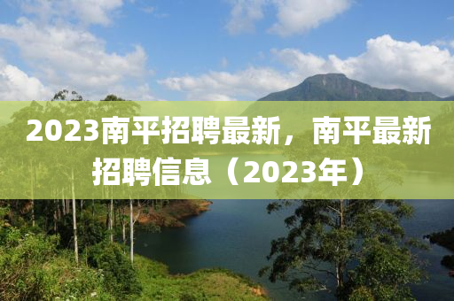 2023南平招聘最新，南平最新招聘信息（2023年）信陽宸信網(wǎng)絡(luò)科技有限公司