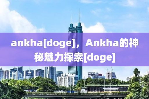 ankha[doge]，Ankha的神秘魅力探索[doge]