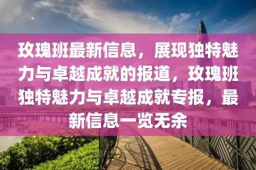 玫瑰班最新信息，展現(xiàn)獨特魅力與卓越成就的報道，玫瑰班獨特魅力與卓越成就專報，最新信息一覽無余