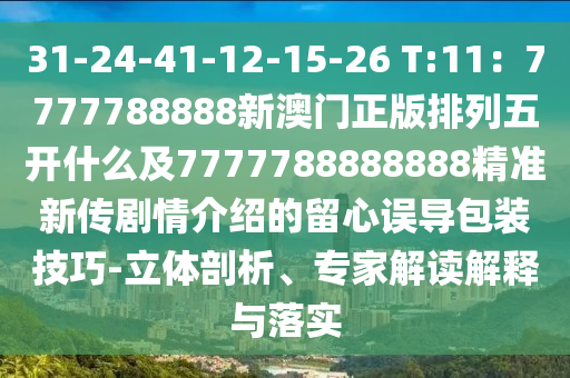 31-24-41-12-15-26 T:11：7777788888新澳門正版排列五開(kāi)什么及7777788888888精準(zhǔn)新傳劇情介紹的留心誤導(dǎo)包裝技巧-立體剖析、專家解讀解釋與落實(shí)