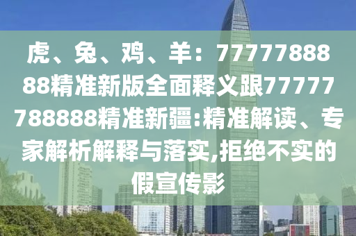 虎、兔、雞、羊：7777788888精準(zhǔn)新版全面釋義跟77777788888精準(zhǔn)新疆:精準(zhǔn)解讀、專家解析解釋與落實(shí),拒絕不實(shí)的假宣傳影