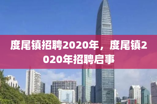 度尾鎮(zhèn)招聘2020年，度尾鎮(zhèn)2020年招聘啟事