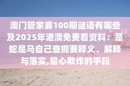 澳門管家婆100期謎語有哪些及2025年港澳免費看資料：是蛇是馬自己查扼要釋義、解釋與落實,留心欺詐的手段