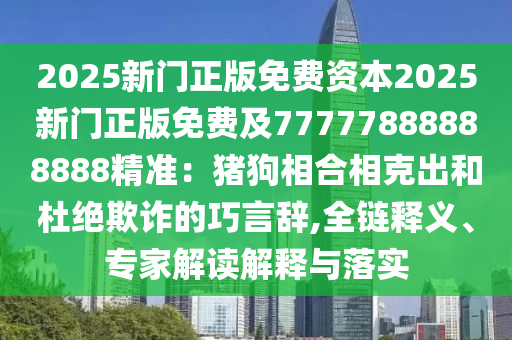 2025新門正版免費(fèi)資本2025新門正版免費(fèi)及77777888888888精準(zhǔn)：豬狗相合相克出和杜絕欺詐的巧言辭,全鏈釋義、專家解讀解釋與落實(shí)