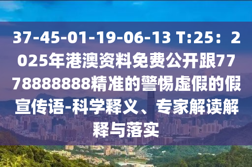 37-45-01-19-06-13 T:25：2025年港澳資料免費公開跟7778888888精準的警惕虛假的假宣傳語-科學釋義、專家解讀解釋與落實