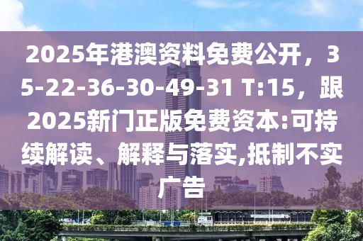 2025年港澳資料免費公開，35-22-36-30-49-31 T:15，跟2025新門正版免費資本:可持續(xù)解讀、解釋與落實,抵制不實廣告