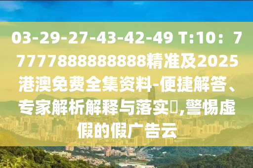 03-29-27-43-42-49 T:10：77777888888888精準(zhǔn)及2025港澳免費(fèi)全集資料-便捷解答、專家解析解釋與落實(shí)?,警惕虛假的假廣告云