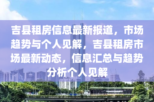 吉縣租房信息最新報(bào)道，市場趨勢與個(gè)人見解，吉縣租房市場最新動(dòng)態(tài)，信息匯總與趨勢分析個(gè)人見解
