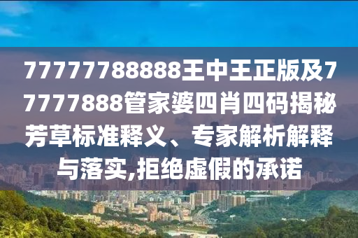 77777888888免費(fèi)精準(zhǔn)同澳門(mén)一一碼一特一中獎(jiǎng)號(hào)碼預(yù)測(cè)一肖二碼,品質(zhì)解讀、解信陽(yáng)宸信網(wǎng)絡(luò)科技有限公司釋與落實(shí)-拒絕虛假推銷(xiāo)阱